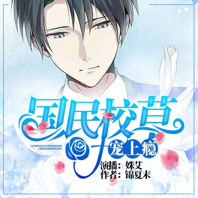 共集别名:国民校草宠上瘾有声小说号外:国民校草宠上瘾听书主播:姝艾